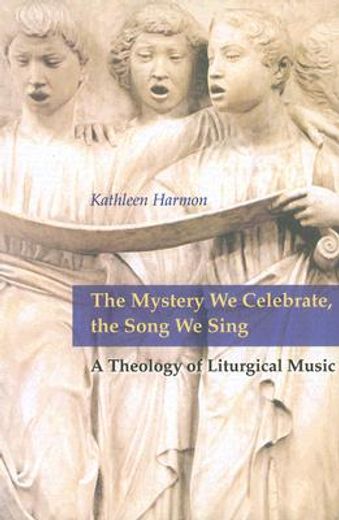 the mystery we celebrate, the song we sing,a theology of liturgical music