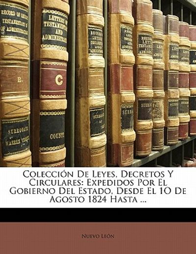 colecci n de leyes, decretos y circulares: expedidos por el gobierno del estado, desde el 1o de agosto 1824 hasta ...