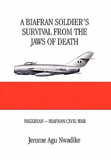 a biafran soldier`s survival from the jaws of death,nigerian - biafran civil war
