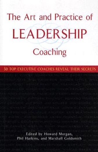 the art and practice of leadership coaching,50 top executive coaches reveal their secrets