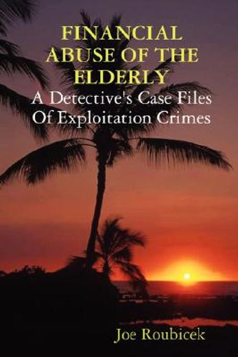 financial abuse of the elderly,a detective´s case files of exploitation crimes (in English)