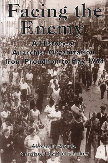 Facing the Enemy: A History of Anarchist Organization from Proudhon to May 1968 (en Inglés)