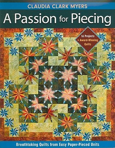 a passion for piecing,breathtaking quilts from easy paper-pieced units; 16 projects + award-winning quilts