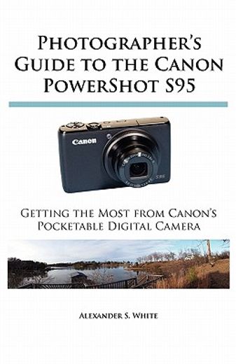 photographer ` s guide to the canon powershot s95: getting the most from canon ` s pocketable digital camera