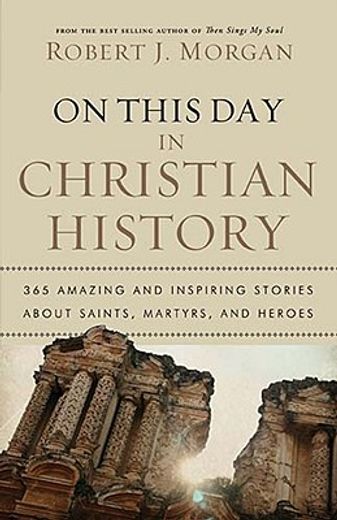 on this day in christian history,365 amazing and inspiring stories about saints, martyrs and heroes (en Inglés)
