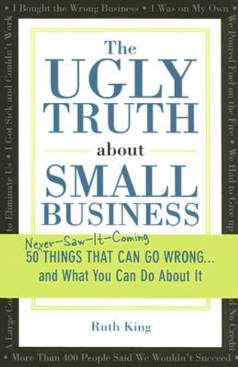 the ugly truth about small business,never-saw-it-coming: 50 things that can go wrong...and what you can do about it