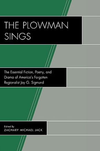 the plowman sings,the essential fiction, poetry, and drama of america´s forgotten regionalist jay g. sigmund