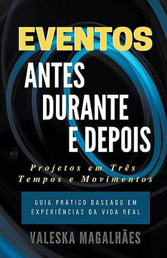 Eventos: ANTES, DURANTE E DEPOIS - Projetos Em Três Tempos E Movimentos - Guia Prático Baseado em Experiências da Vida Real (en Portugués)