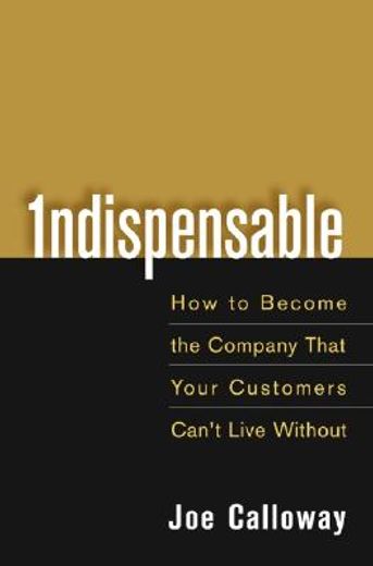 indispensable,how to become the company that your customers can´t live without (in English)