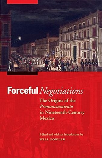 forceful negotiations,the origins of the pronunciamiento in nineteenth-century mexico