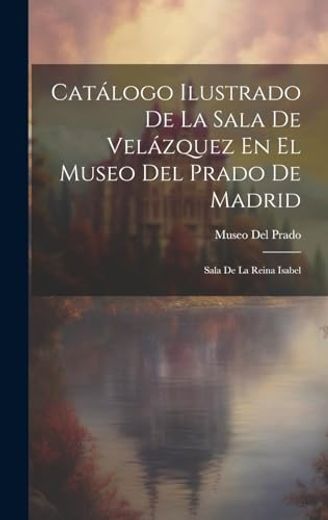 Catálogo Ilustrado de la Sala de Velázquez en el Museo del Prado de Madrid: Sala de la Reina Isabel