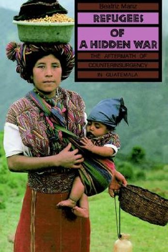 refugees of a hidden war: the aftermath of counterinsurgency in guatemala