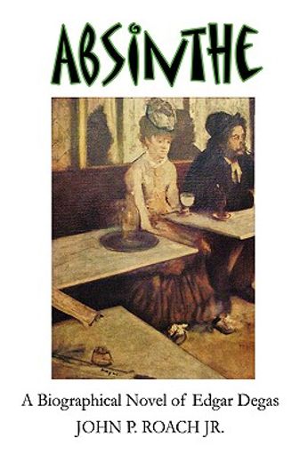 absinthe,a biographical novel of edgar degas (en Inglés)