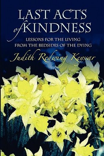 last acts of kindness,lessons for the living from the bedsides of the dying (in English)