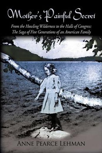 mother`s painful secret,from the howling wilderness to the halls of congress-the saga of five generations of an american fam