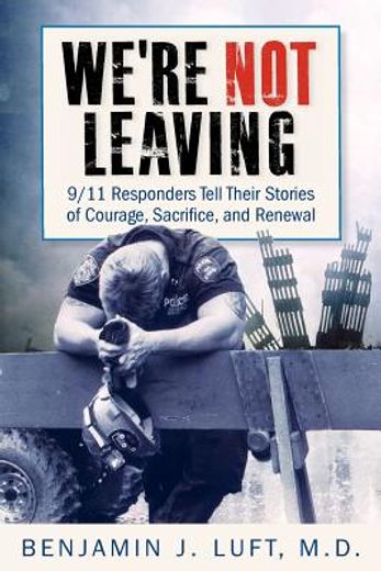 we ` re not leaving: 9/11 responders tell their stories of courage, sacrifice, and renewal (en Inglés)