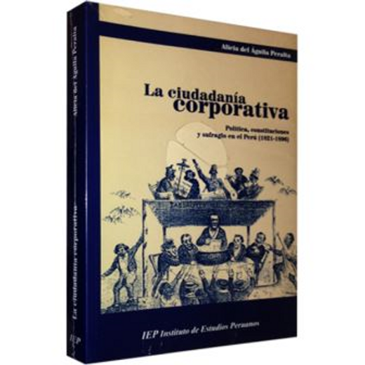 La Ciudadania Corporativa: Politica Constituciones y Sufragio en el Peru (18211896)