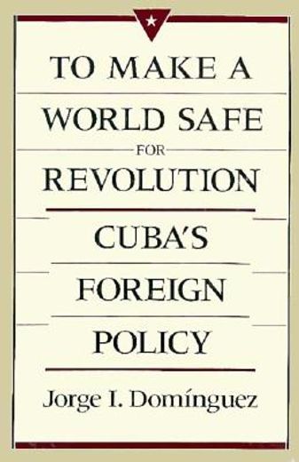 to make a world safe for revolution,cuba´s foreign policy