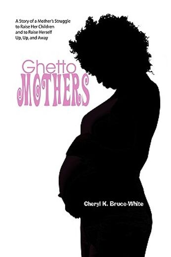 ghetto mothers,a story of a mother’s struggle to raise her children and to raise herself up up and away (en Inglés)