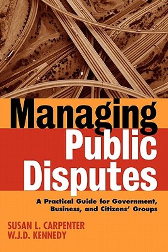 managing public disputes,a practical guide for professionals in government, business, and citizens´ groups
