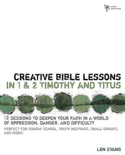 creative bible lessons in 1 & 2 timothy and titus,12 sessions to deepen your faith in a world of opression danger and difficulty