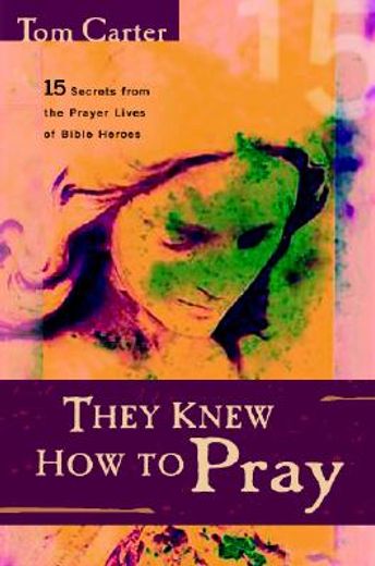 they knew how to pray,15 secrets from the prayer lives of bible heroes