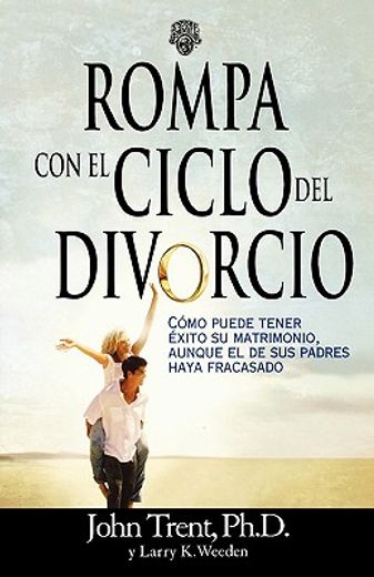 rompa con el ciclo del divorcio/breaking the cycle of divorce,como puede tener exito su matrimonio, aunque el de sus padres haya fracasado/how your marriage can s