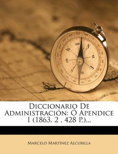 diccionario de administraci?n: ? apendice i (1863. 2, 428 p.)...