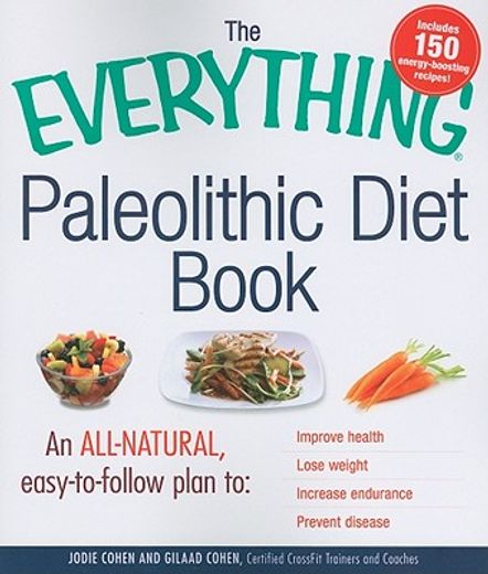 the everything paleolithic diet book,an all-natural, easy-to-follow plan to improve health, lose weight, increase endurance, prevent dise