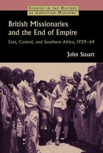 british missionaries and the end of empire,east, central, and southern africa, 1939-1964
