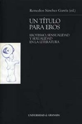Un Titulo Para Eros: Erotismo, Sensualidad y Sexualidad en la lit Eratura