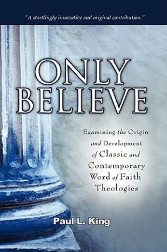 only believe,examining the origin and development of classic and contemporary "word of faith" theologies (en Inglés)