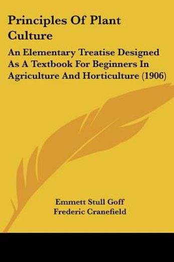 principles of plant culture,an elementary treatise designed as a textbook for beginners in agriculture and horticulture