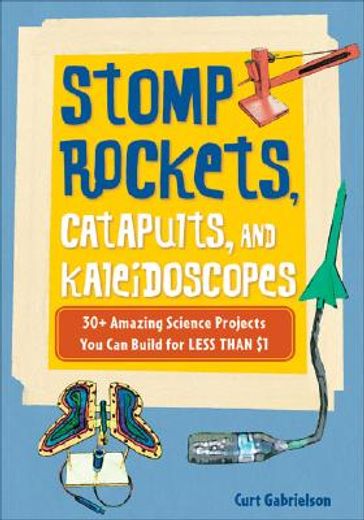 stomp rockets, catapults, and kaleidoscopes,30+ amazing science projects you can build for less than $1