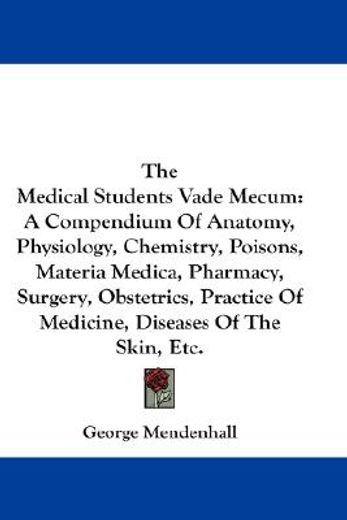 the medical students vade mecum,a compendium of anatomy, physiology, chemistry, poisons, materia medica, pharmacy, surgery, obstetri