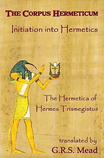 the corpus hermeticum: initiation into hermetics, the hermetica of hermes trismegistus (in English)