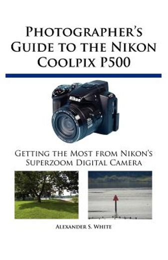photographer ` s guide to the nikon coolpix p500: getting the most from nikon ` s superzoom digital camera
