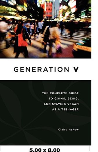 generation v: the complete guide to going, being, and staying vegan as a teenager (en Inglés)