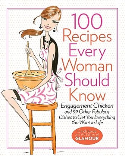 100 recipes every woman should know,engagement chicken and other fabulous dishes to get you everything you want out of life (en Inglés)