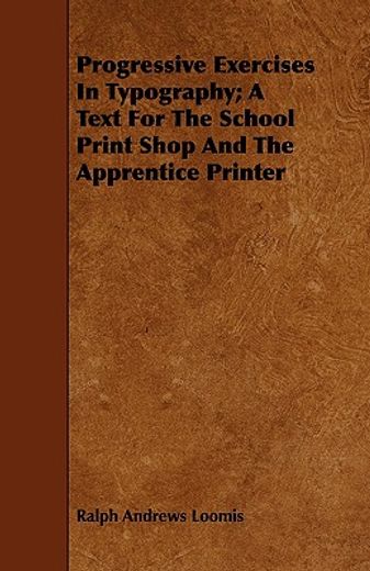 progressive exercises in typography; a text for the school print shop and the apprentice printer