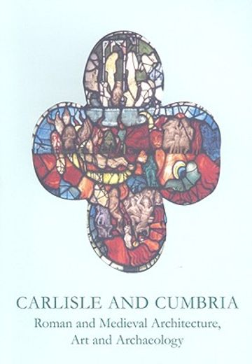 Carlisle and Cumbria: Roman and Medieval Artitecture, Art and Archaeology (en Inglés)