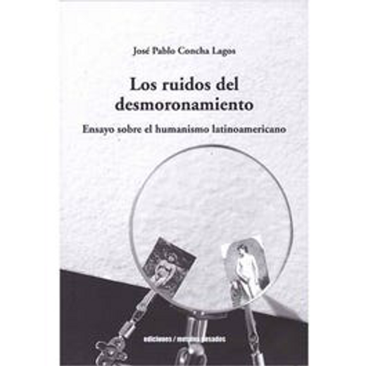Los ruidos del desmoronamiento. Ensayo sobre el humanismo latianoamericano (in Spanish)