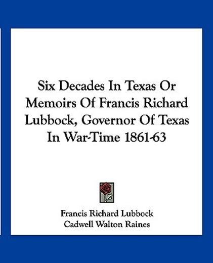 six decades in texas or memoirs of francis richard lubbock, governor of texas in war-time 1861-63