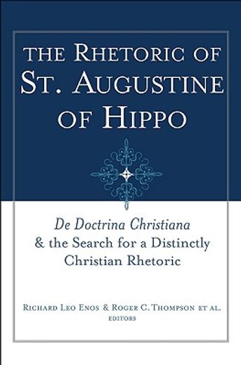 the rhetoric of st. augustine of hippo,de doctrina christiana & the search for a distinctly christian rhetoric