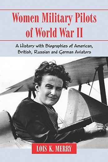 women military pilots of world war ii,a history with biographies of american, british, russian and german aviators