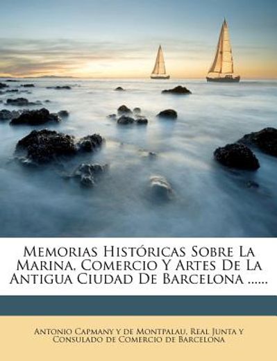memorias hist?ricas sobre la marina, comercio y artes de la antigua ciudad de barcelona ...... (in Spanish)