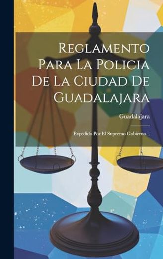 Reglamento Para la Policia de la Ciudad de Guadalajara: Expedido por el Supremo Gobierno.