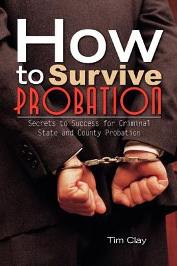 how to survive probation,secrets to success for criminal state and county probation (en Inglés)