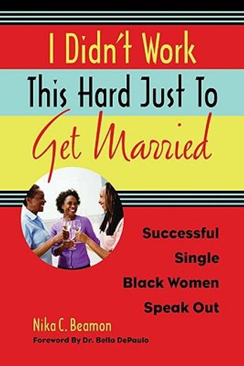 I Didn't Work This Hard Just to Get Married: Successful Single Black Women Speak Out (en Inglés)
