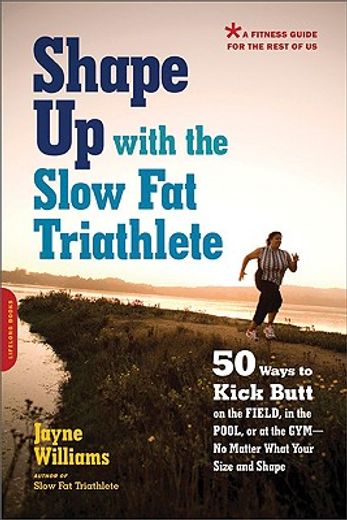 shape up with the slow fat triathlete,50 ways to kick butt on the field, in the pool, or at the gym-no matter what your size and shape